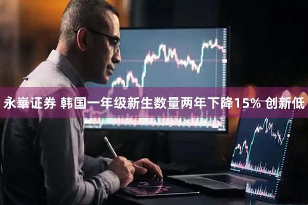 永崋证券 韩国一年级新生数量两年下降15% 创新低