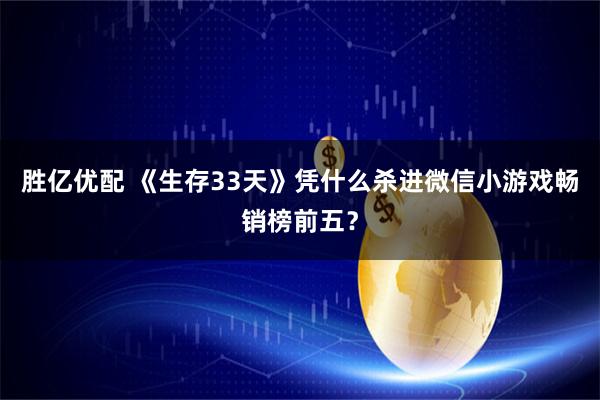 胜亿优配 《生存33天》凭什么杀进微信小游戏畅销榜前五？